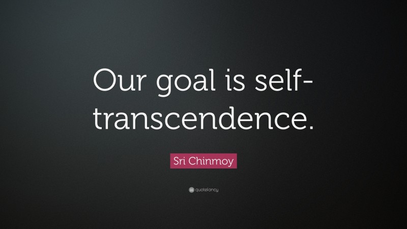 Sri Chinmoy Quote: “Our goal is self-transcendence.”