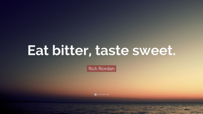 Rick Riordan Quote: “Eat bitter, taste sweet.”