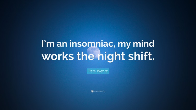 Pete Wentz Quote: “I’m an insomniac, my mind works the night shift.”