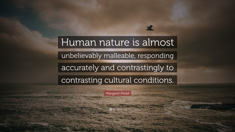 Margaret Mead Quote: “human Nature Is Almost Unbelievably Malleable 