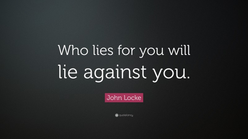 John Locke Quote: “Who lies for you will lie against you.”