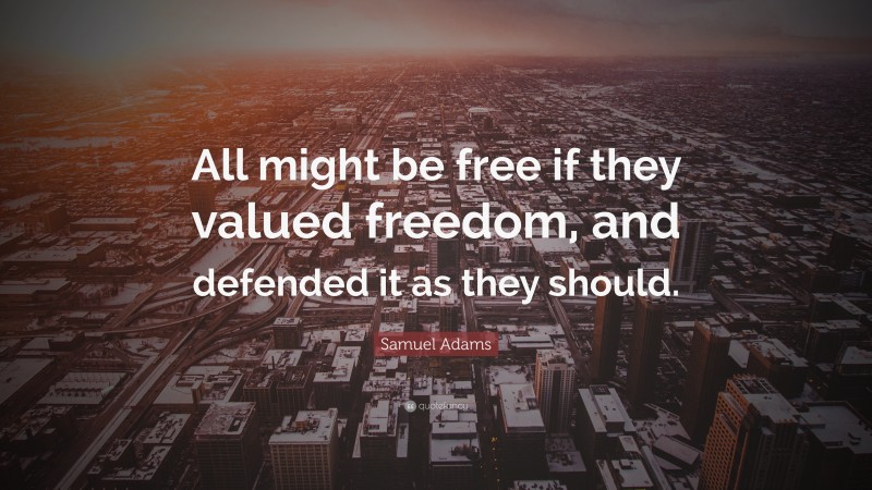 Samuel Adams Quote: “All might be free if they valued freedom, and defended it as they should.”