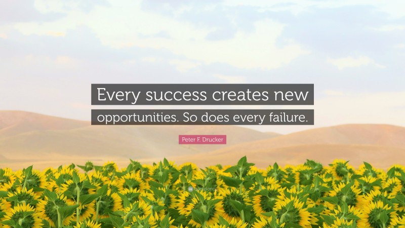 Peter F. Drucker Quote: “Every success creates new opportunities. So does every failure.”