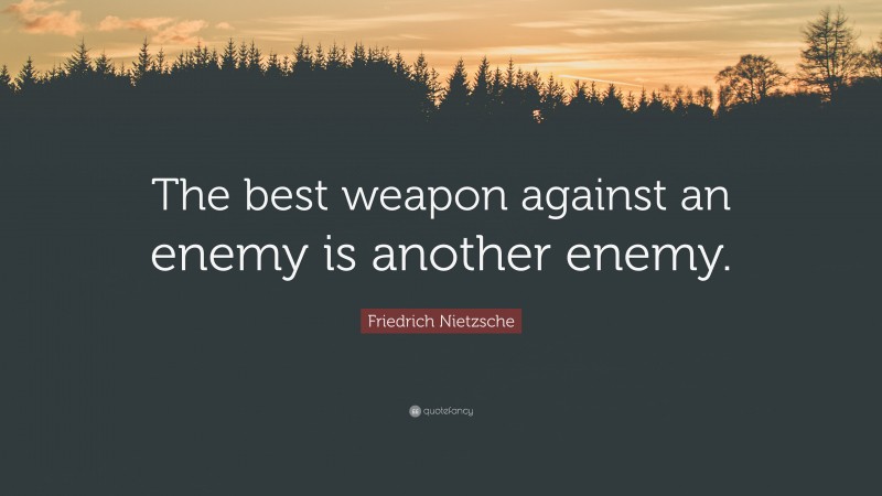 Friedrich Nietzsche Quote: “The best weapon against an enemy is another enemy.”