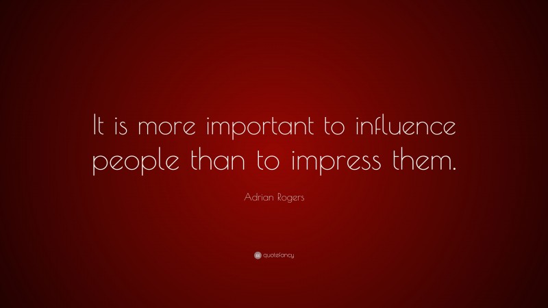 Adrian Rogers Quote: “It is more important to influence people than to impress them.”
