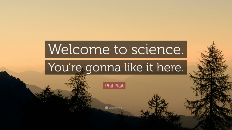 Phil Plait Quote: “Welcome to science. You’re gonna like it here.”