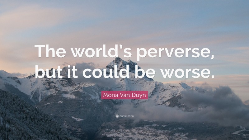 Mona Van Duyn Quote: “The world’s perverse, but it could be worse.”