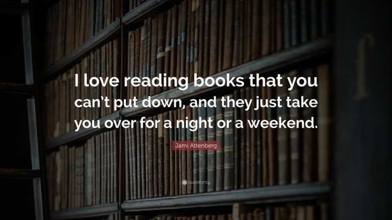 Jami Attenberg Quote: “I love reading books that you can’t put down, and they just take you over for a night or a weekend.”