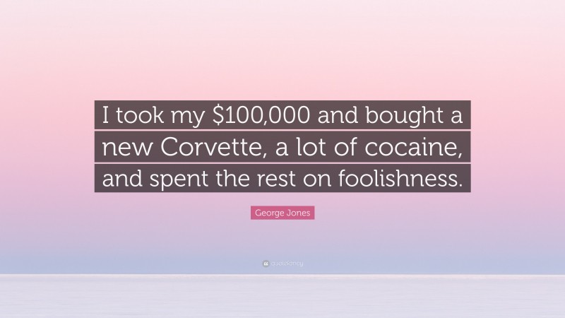 George Jones Quote: “I took my $100,000 and bought a new Corvette, a lot of cocaine, and spent the rest on foolishness.”
