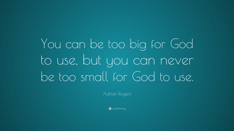 Adrian Rogers Quote: “You can be too big for God to use, but you can never be too small for God to use.”