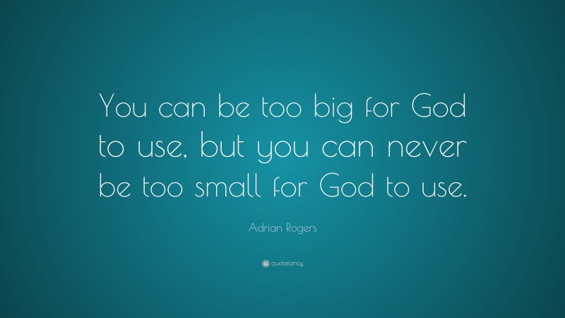 Adrian Rogers Quote: “You can be too big for God to use, but you can never be too small for God to use.”