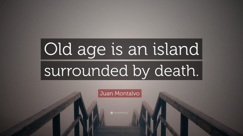 Juan Montalvo Quote: “Old age is an island surrounded by death.”