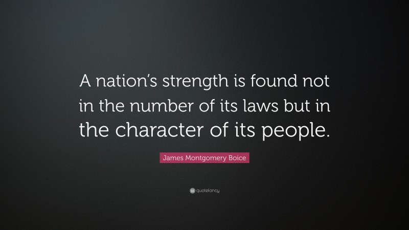 James Montgomery Boice Quote: “A nation’s strength is found not in the number of its laws but in the character of its people.”