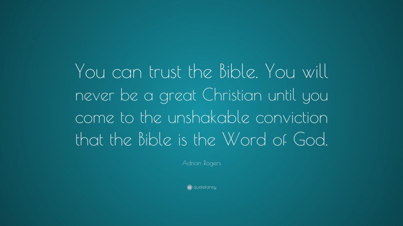 Adrian Rogers Quote: “You can trust the Bible. You will never be a great Christian until you come to the unshakable conviction that the Bible is the Word of God.”