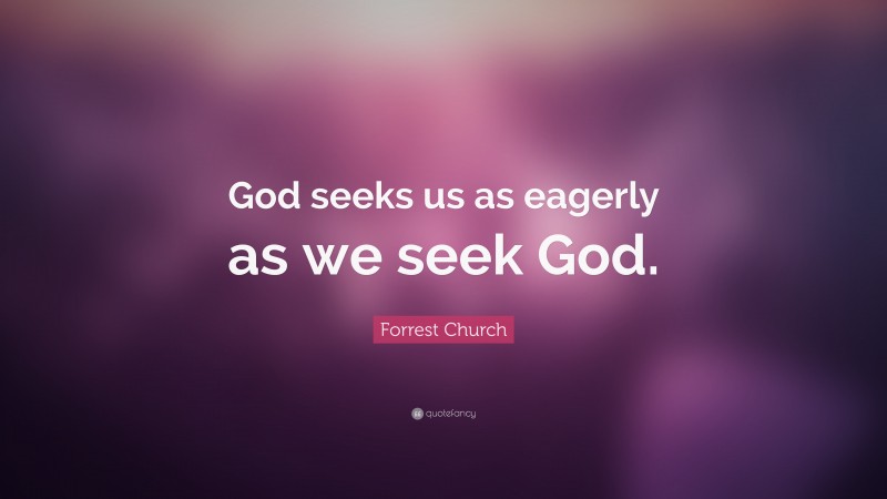 Forrest Church Quote: “God seeks us as eagerly as we seek God.”