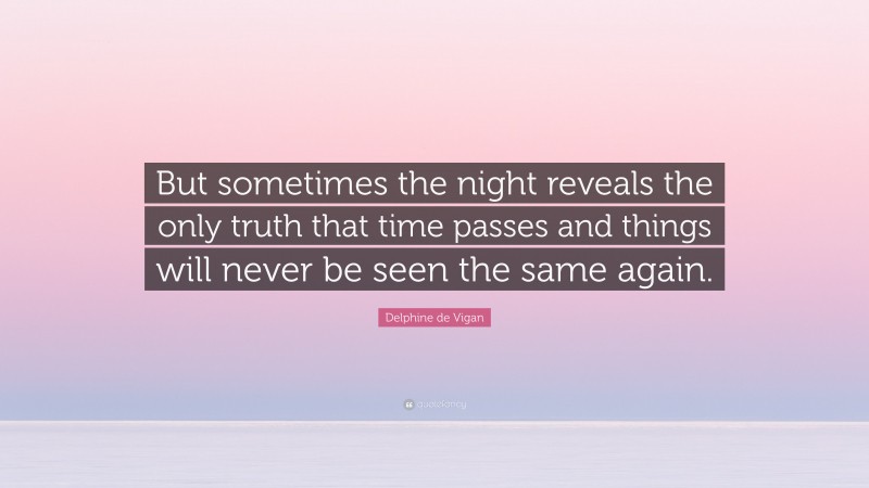 Delphine de Vigan Quote: “But sometimes the night reveals the only truth that time passes and things will never be seen the same again.”