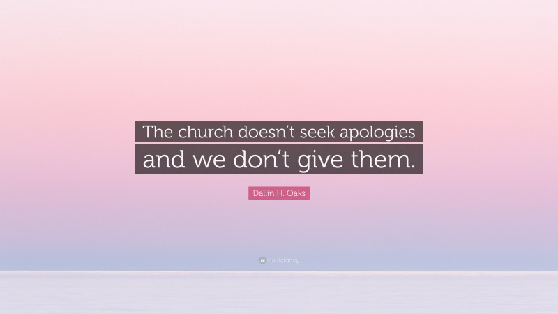 Dallin H. Oaks Quote: “The church doesn’t seek apologies and we don’t give them.”