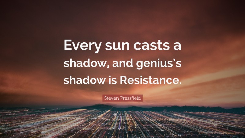 Steven Pressfield Quote: “Every sun casts a shadow, and genius’s shadow is Resistance.”