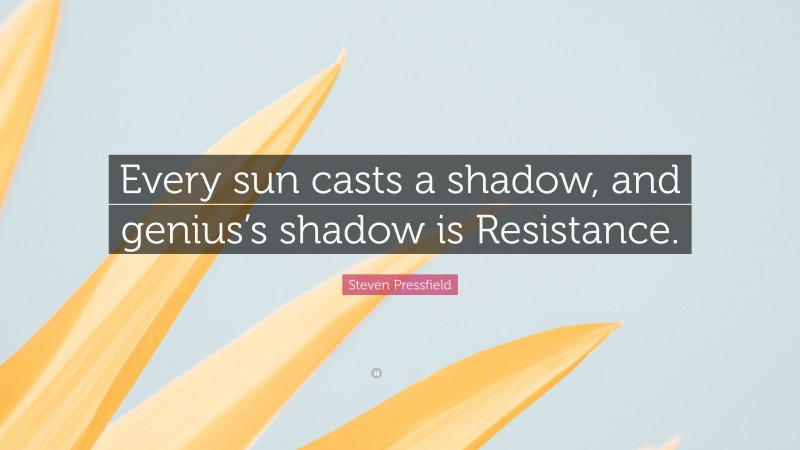 Steven Pressfield Quote: “Every sun casts a shadow, and genius’s shadow is Resistance.”