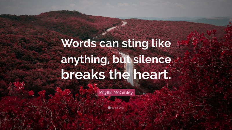 Phyllis McGinley Quote: “Words can sting like anything, but silence breaks the heart.”