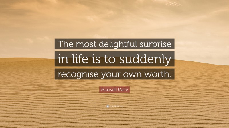 Maxwell Maltz Quote: “The most delightful surprise in life is to suddenly recognise your own worth.”