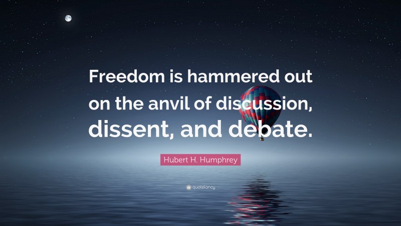 Hubert H. Humphrey Quote: “Freedom is hammered out on the anvil of discussion, dissent, and debate.”