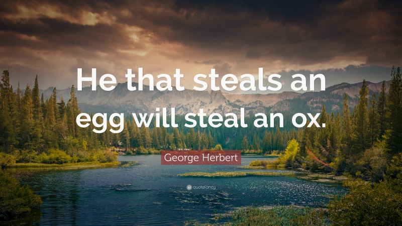 George Herbert Quote: “He that steals an egg will steal an ox.”