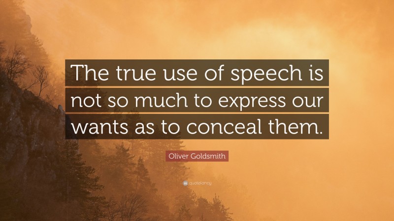 Oliver Goldsmith Quote: “The true use of speech is not so much to express our wants as to conceal them.”