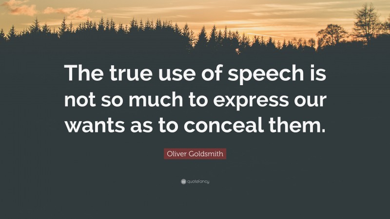 Oliver Goldsmith Quote: “The true use of speech is not so much to express our wants as to conceal them.”