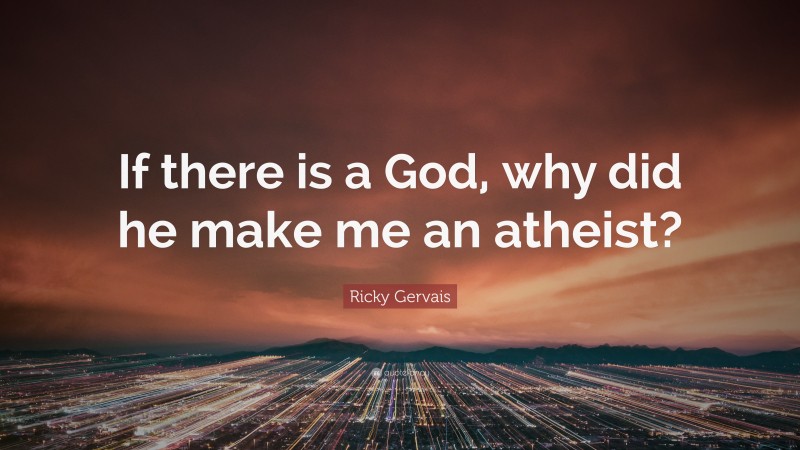 Ricky Gervais Quote: “If there is a God, why did he make me an atheist?”
