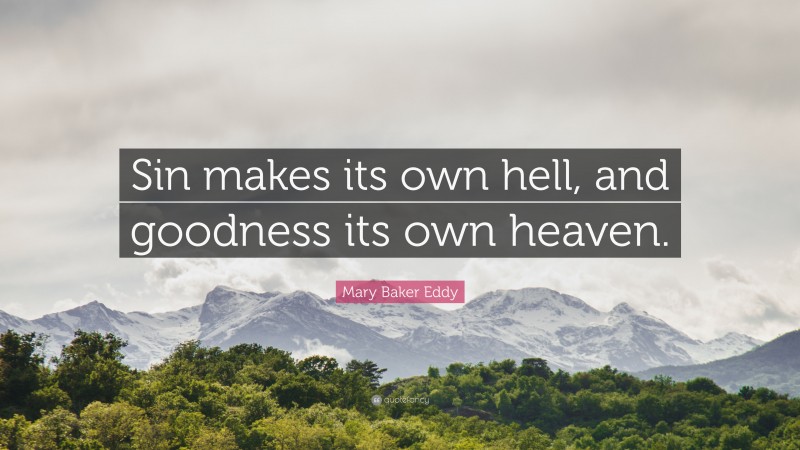 Mary Baker Eddy Quote: “Sin makes its own hell, and goodness its own heaven.”