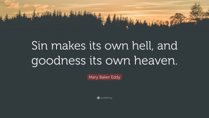Mary Baker Eddy Quote: “Sin makes its own hell, and goodness its own heaven.”