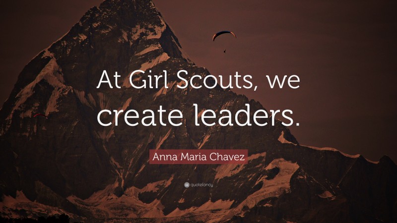 Anna Maria Chavez Quote: “At Girl Scouts, we create leaders.”