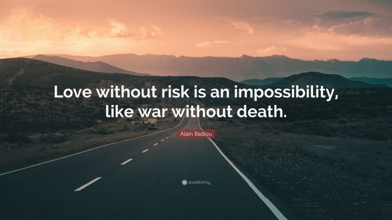 Alain Badiou Quote: “Love without risk is an impossibility, like war without death.”