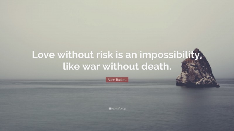 Alain Badiou Quote: “Love without risk is an impossibility, like war without death.”