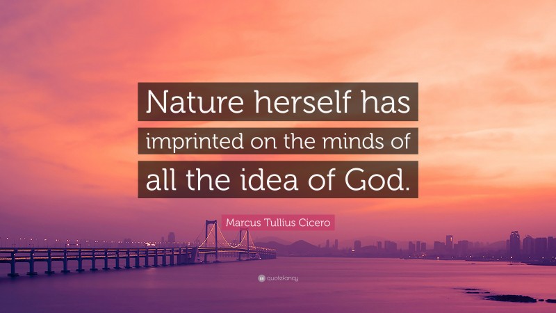 Marcus Tullius Cicero Quote: “Nature herself has imprinted on the minds of all the idea of God.”