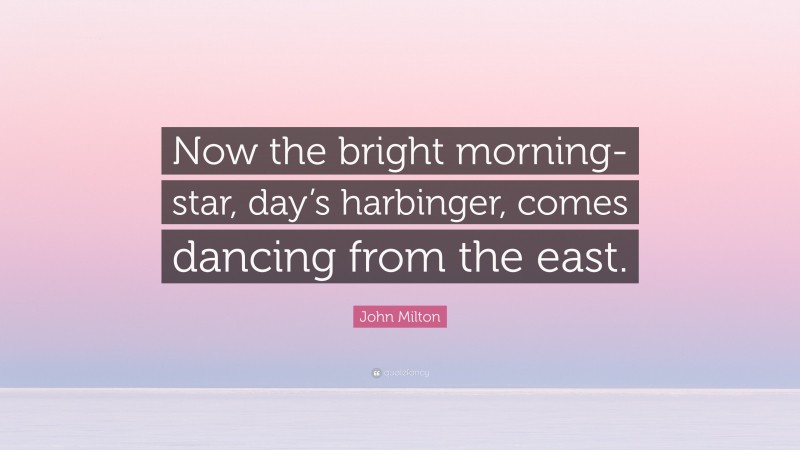 John Milton Quote: “Now the bright morning-star, day’s harbinger, comes dancing from the east.”