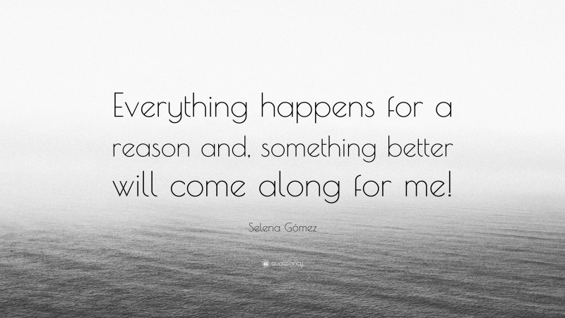 Selena Gómez Quote: “Everything happens for a reason and, something better will come along for me!”