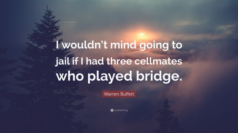Warren Buffett Quote: “I wouldn’t mind going to jail if I had three cellmates who played bridge.”