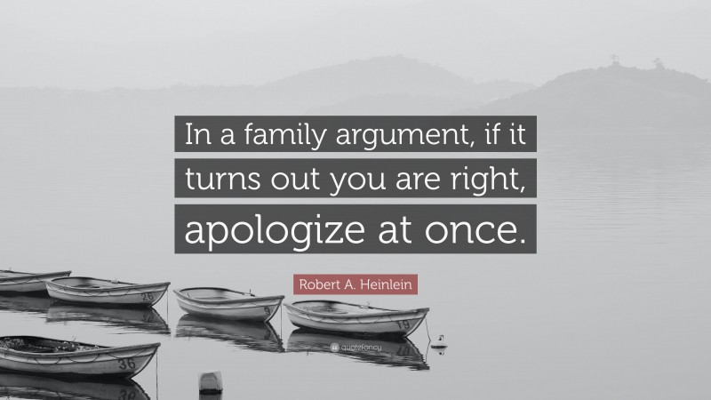 Robert A. Heinlein Quote: “In a family argument, if it turns out you are right, apologize at once.”