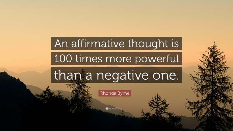 Rhonda Byrne Quote: “An affirmative thought is 100 times more powerful than a negative one.”