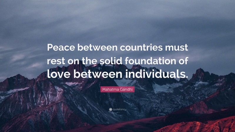 Mahatma Gandhi Quote: “Peace between countries must rest on the solid foundation of love between individuals.”
