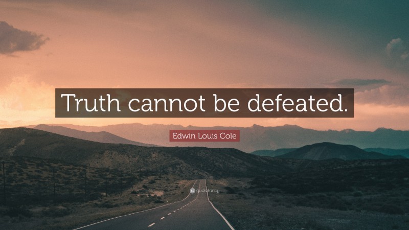 Edwin Louis Cole Quote: “Truth cannot be defeated.”