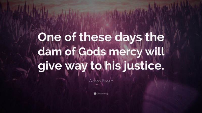 Adrian Rogers Quote: “One of these days the dam of Gods mercy will give way to his justice.”