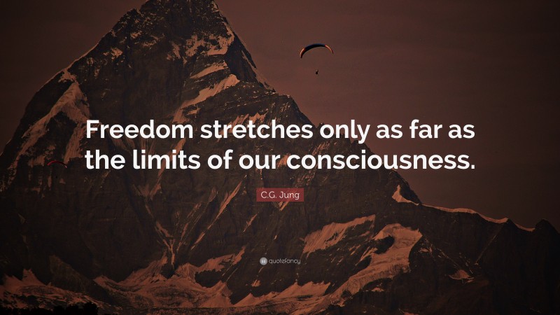 C.G. Jung Quote: “Freedom stretches only as far as the limits of our consciousness.”