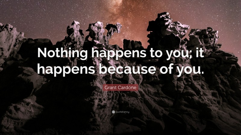 Grant Cardone Quote: “Nothing happens to you; it happens because of you.”