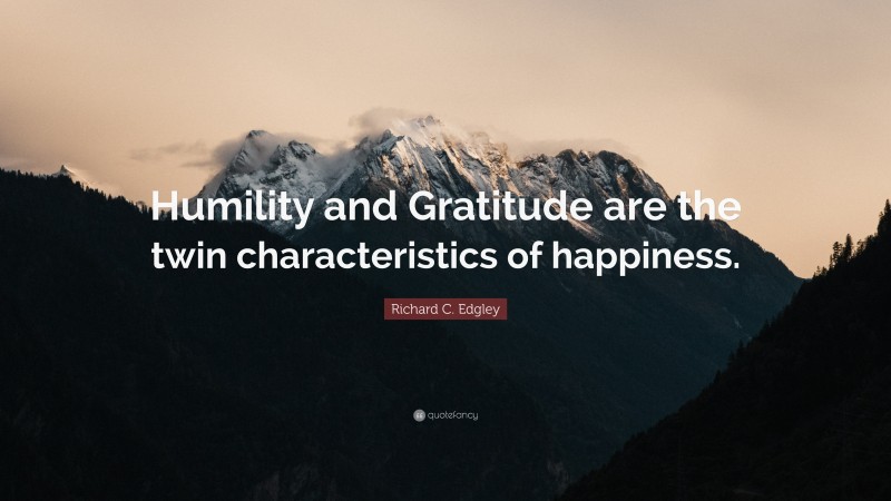 Richard C. Edgley Quote: “Humility and Gratitude are the twin characteristics of happiness.”