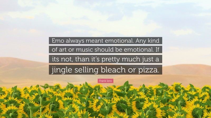 Frank Iero Quote: “Emo always meant emotional. Any kind of art or music should be emotional. If its not, than it’s pretty much just a jingle selling bleach or pizza.”