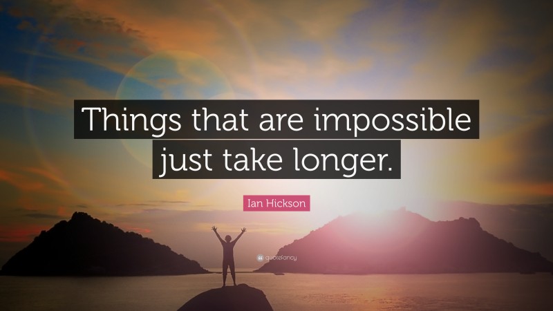Ian Hickson Quote: “Things that are impossible just take longer.”