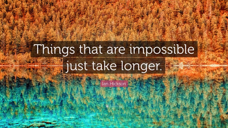 Ian Hickson Quote: “Things that are impossible just take longer.”